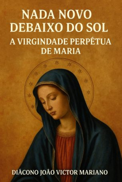 Nada Novo Debaixo do Sol – A Virgindade Perpétua de Maria